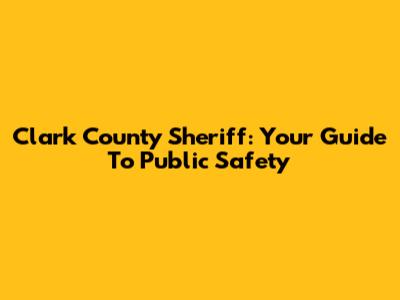 Clark County Sheriff: Your Guide To Public Safety
