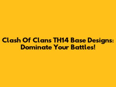 Clash Of Clans TH14 Base Designs: Dominate Your Battles!