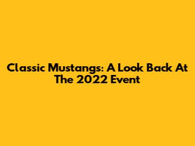 Classic Mustangs: A Look Back At The 2022 Event