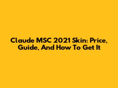 Claude MSC 2021 Skin: Price, Guide, And How To Get It