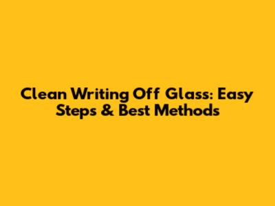 Clean Writing Off Glass: Easy Steps & Best Methods
