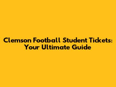 Clemson Football Student Tickets: Your Ultimate Guide