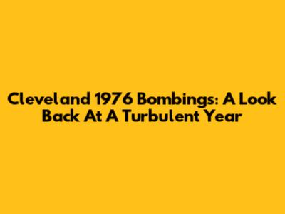 Cleveland 1976 Bombings: A Look Back At A Turbulent Year