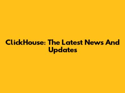 ClickHouse: The Latest News And Updates