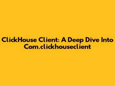 ClickHouse Client: A Deep Dive Into Com.clickhouseclient