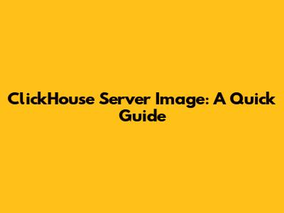 ClickHouse Server Image: A Quick Guide
