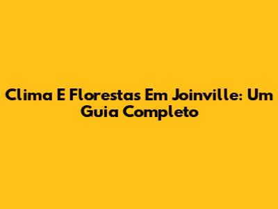 Clima E Florestas Em Joinville: Um Guia Completo