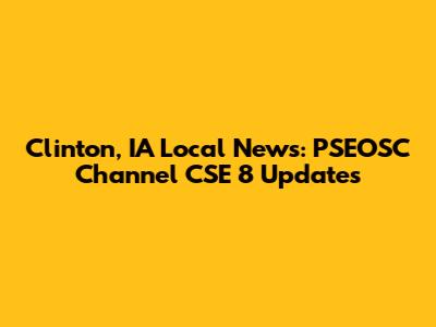 Clinton, IA Local News: PSEOSC Channel CSE 8 Updates