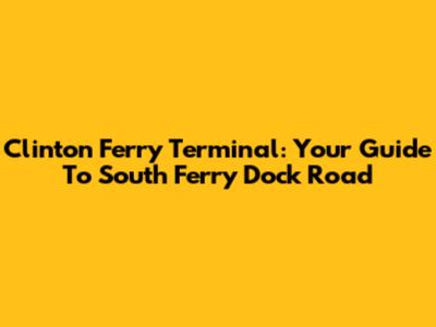 Clinton Ferry Terminal: Your Guide To South Ferry Dock Road