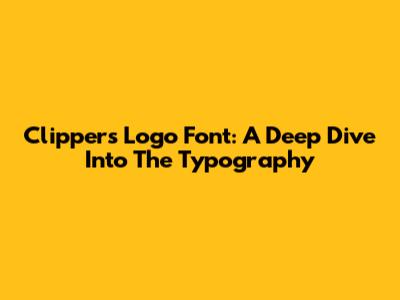 Clippers Logo Font: A Deep Dive Into The Typography