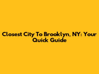 Closest City To Brooklyn, NY: Your Quick Guide