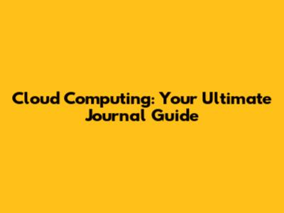Cloud Computing: Your Ultimate Journal Guide