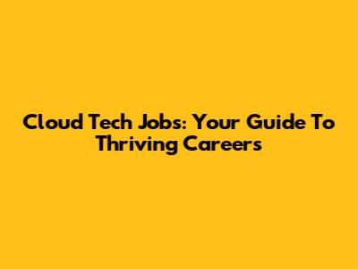 Cloud Tech Jobs: Your Guide To Thriving Careers