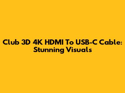 Club 3D 4K HDMI To USB-C Cable: Stunning Visuals