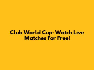 Club World Cup: Watch Live Matches For Free!