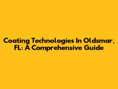 Coating Technologies In Oldsmar, FL: A Comprehensive Guide