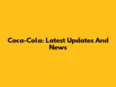 Coca-Cola: Latest Updates And News