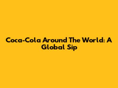 Coca-Cola Around The World: A Global Sip