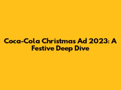 Coca-Cola Christmas Ad 2023: A Festive Deep Dive