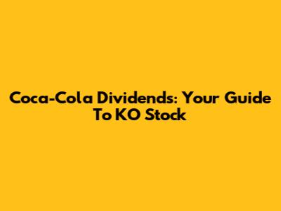 Coca-Cola Dividends: Your Guide To KO Stock
