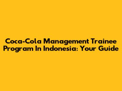 Coca-Cola Management Trainee Program In Indonesia: Your Guide