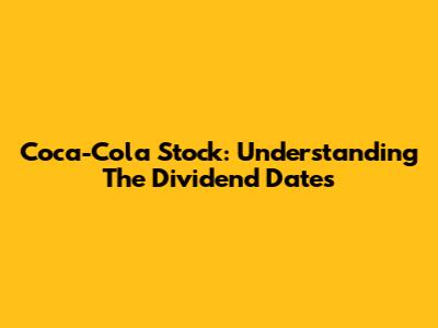 Coca-Cola Stock: Understanding The Dividend Dates