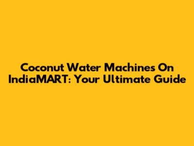 Coconut Water Machines On IndiaMART: Your Ultimate Guide
