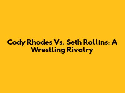 Cody Rhodes Vs. Seth Rollins: A Wrestling Rivalry