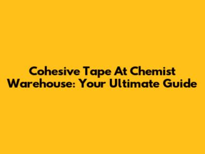 Cohesive Tape At Chemist Warehouse: Your Ultimate Guide