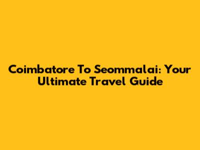 Coimbatore To Seommalai: Your Ultimate Travel Guide