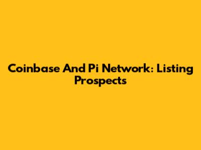 Coinbase And Pi Network: Listing Prospects