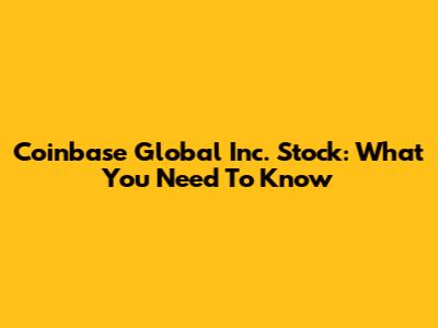 Coinbase Global Inc. Stock: What You Need To Know