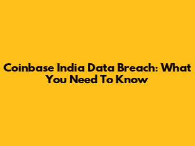 Coinbase India Data Breach: What You Need To Know