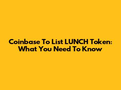 Coinbase To List LUNCH Token: What You Need To Know