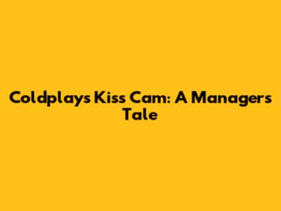 Coldplay's Kiss Cam: A Manager's Tale