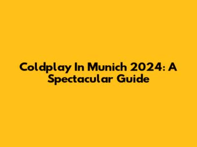 Coldplay In Munich 2024: A Spectacular Guide