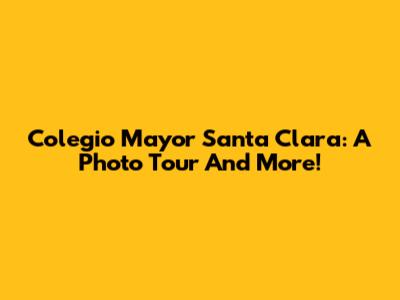 Colegio Mayor Santa Clara: A Photo Tour And More!
