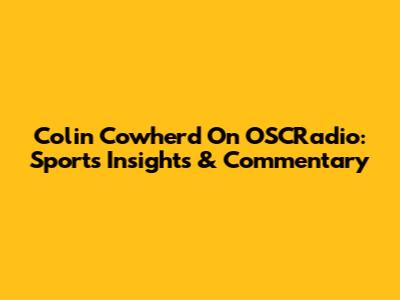 Colin Cowherd On OSCRadio: Sports Insights & Commentary