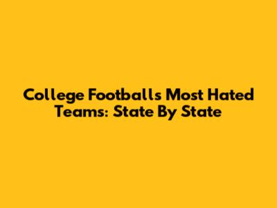 College Football's Most Hated Teams: State By State