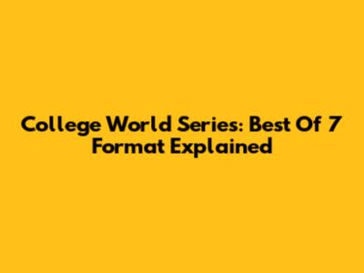 College World Series: Best Of 7 Format Explained