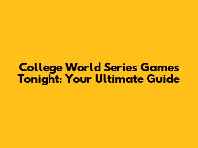 College World Series Games Tonight: Your Ultimate Guide