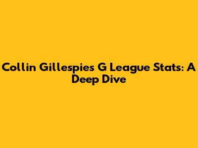 Collin Gillespie's G League Stats: A Deep Dive