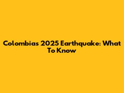 Colombia's 2025 Earthquake: What To Know