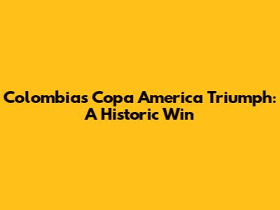 Colombia's Copa America Triumph: A Historic Win