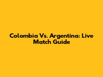 Colombia Vs. Argentina: Live Match Guide