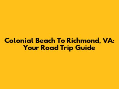 Colonial Beach To Richmond, VA: Your Road Trip Guide