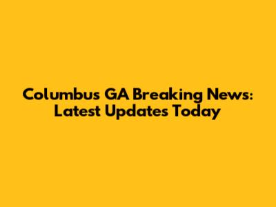Columbus GA Breaking News: Latest Updates Today