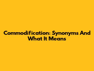 Commodification: Synonyms And What It Means