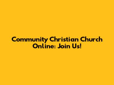 Community Christian Church Online: Join Us!