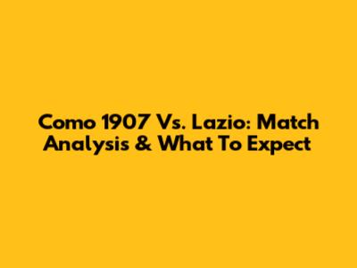 Como 1907 Vs. Lazio: Match Analysis & What To Expect